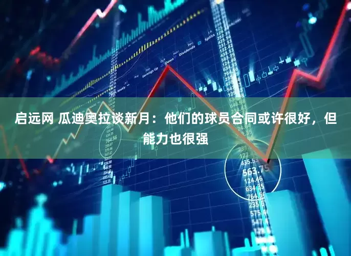 启远网 瓜迪奥拉谈新月：他们的球员合同或许很好，但能力也很强