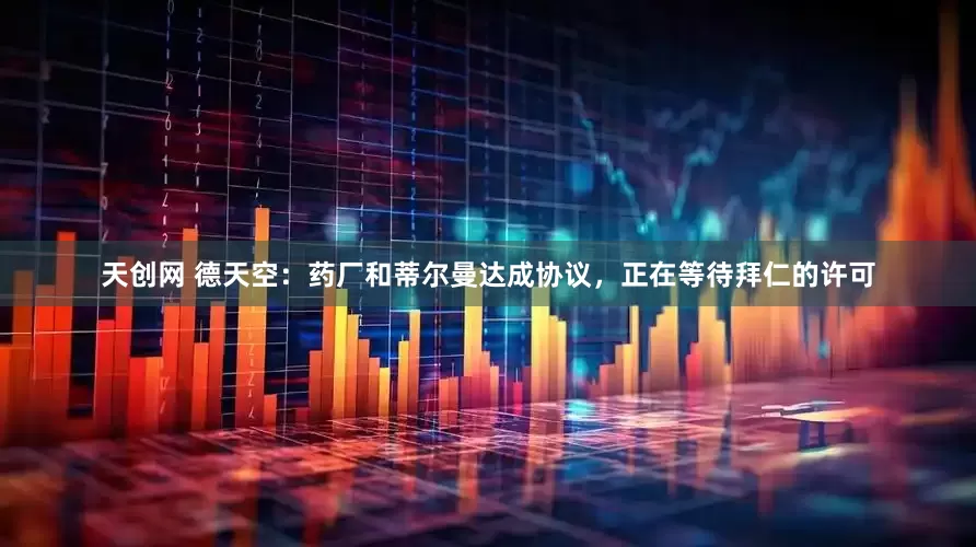 天创网 德天空：药厂和蒂尔曼达成协议，正在等待拜仁的许可