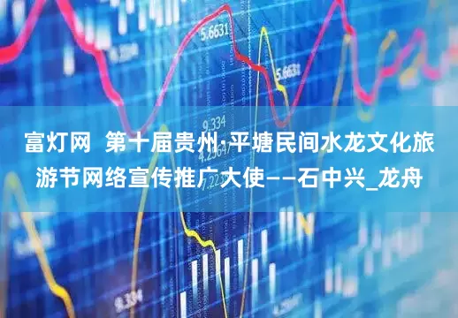 富灯网  第十届贵州·平塘民间水龙文化旅游节网络宣传推广大使——石中兴_龙舟