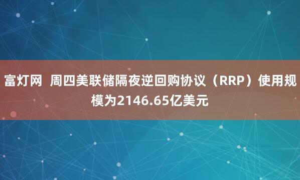 富灯网  周四美联储隔夜逆回购协议（RRP）使用规模为2146.65亿美元
