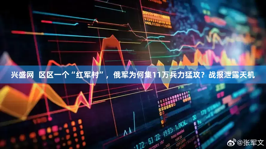 兴盛网  区区一个“红军村”，俄军为何集11万兵力猛攻？战报泄露天机