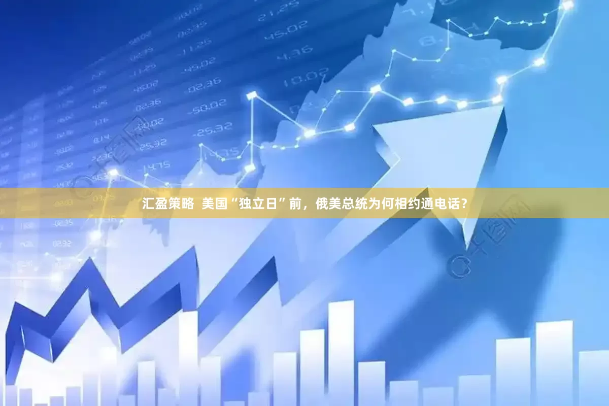 汇盈策略  美国“独立日”前，俄美总统为何相约通电话？
