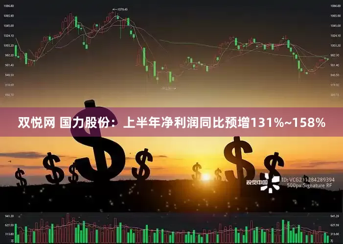 双悦网 国力股份：上半年净利润同比预增131%~158%
