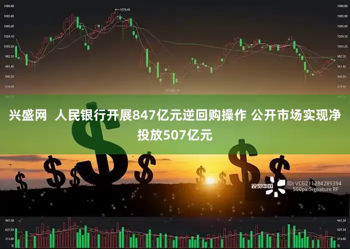 兴盛网  人民银行开展847亿元逆回购操作 公开市场实现净投放507亿元
