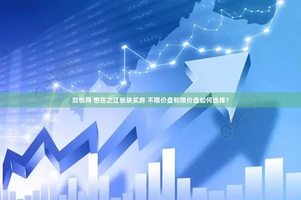 双悦网 想在之江板块买房 不限价盘和限价盘如何选择？