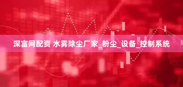 深富网配资 水雾除尘厂家_粉尘_设备_控制系统