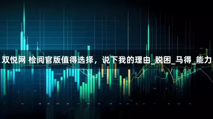 双悦网 检阅官版值得选择，说下我的理由_脱困_马得_能力