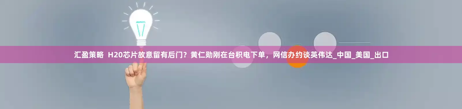 汇盈策略  H20芯片故意留有后门？黄仁勋刚在台积电下单，网信办约谈英伟达_中国_美国_出口