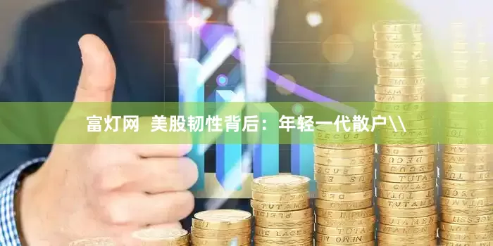 富灯网  美股韧性背后：年轻一代散户\
