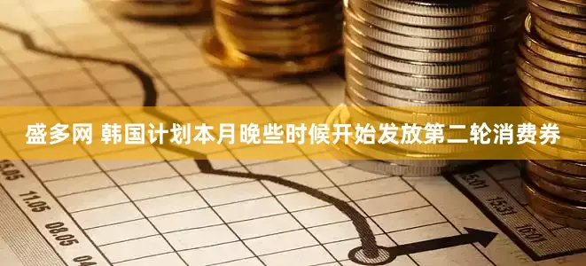 盛多网 韩国计划本月晚些时候开始发放第二轮消费券