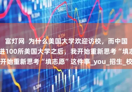 富灯网  为什么美国大学欢迎访校，而中国学生却在盲猜？走进100所美国大学之后，我开始重新思考“填志愿”这件事_you_招生_校园