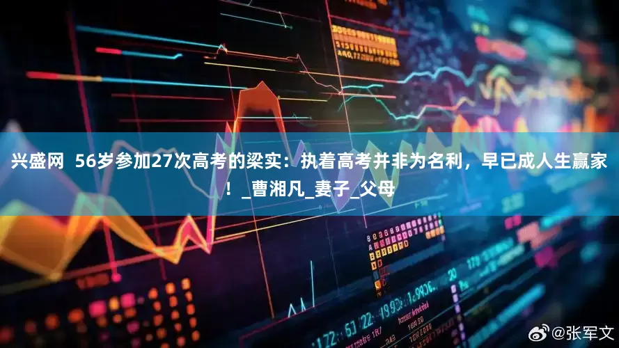 兴盛网  56岁参加27次高考的梁实：执着高考并非为名利，早已成人生赢家！_曹湘凡_妻子_父母