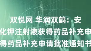 双悦网 华润双鹤：安徽双鹤氯化钾注射液获得药品补充申请批准通知书