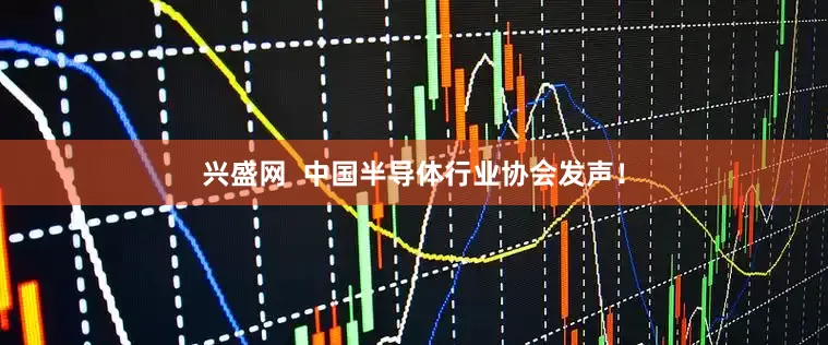 兴盛网  中国半导体行业协会发声！