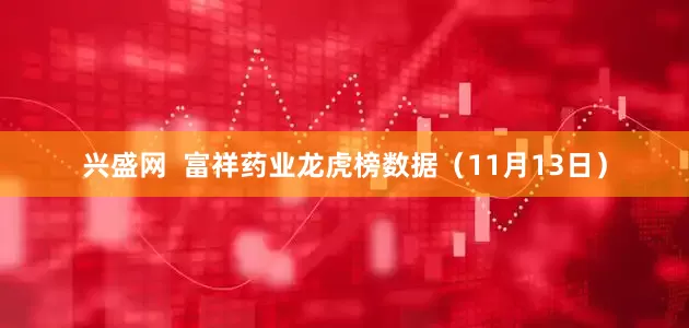 兴盛网  富祥药业龙虎榜数据（11月13日）