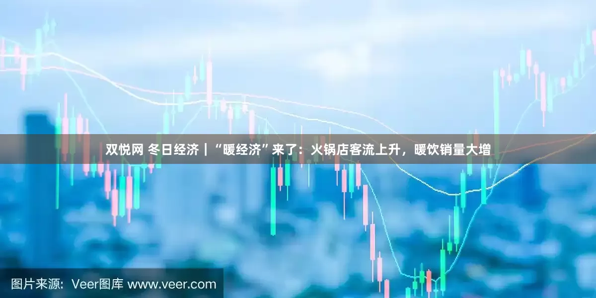 双悦网 冬日经济｜“暖经济”来了：火锅店客流上升，暖饮销量大增