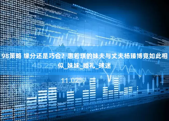 98策略 缘分还是巧合？惠若琪的妹夫与丈夫杨臻博竟如此相似_妹妹_婚礼_球迷
