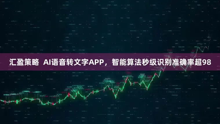 汇盈策略  AI语音转文字APP，智能算法秒级识别准确率超98