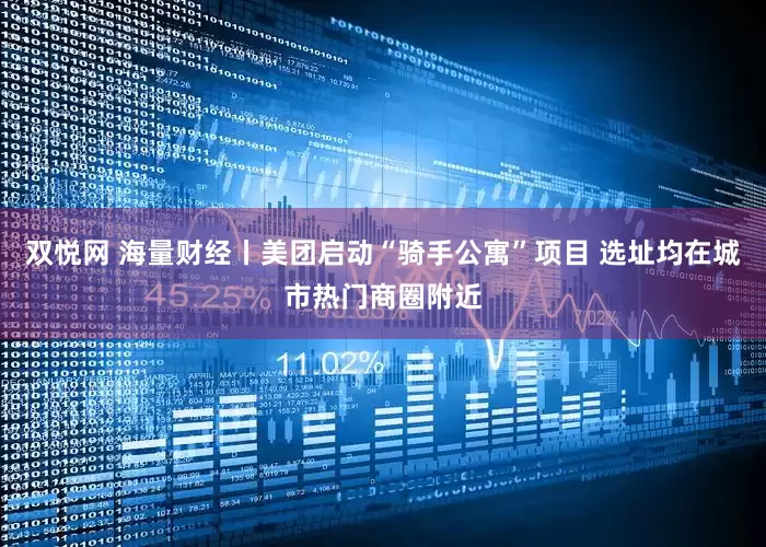 双悦网 海量财经丨美团启动“骑手公寓”项目 选址均在城市热门商圈附近