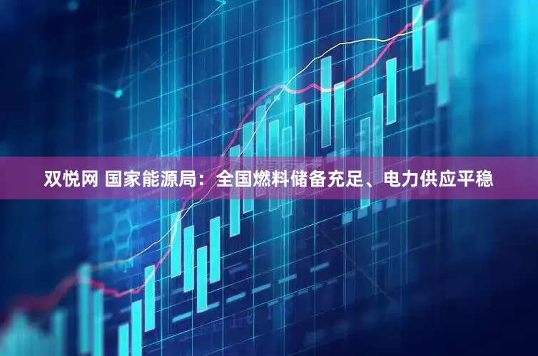 双悦网 国家能源局：全国燃料储备充足、电力供应平稳