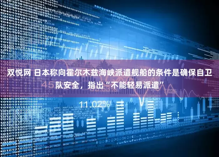 双悦网 日本称向霍尔木兹海峡派遣舰船的条件是确保自卫队安全，指出“不能轻易派遣”