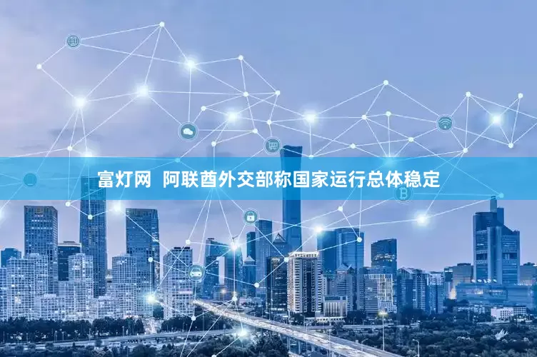 富灯网  阿联酋外交部称国家运行总体稳定