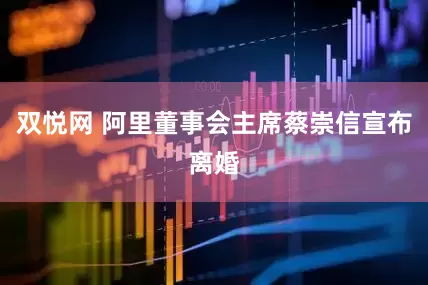 双悦网 阿里董事会主席蔡崇信宣布离婚