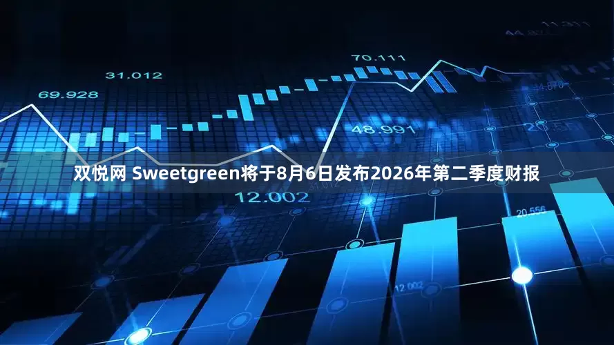 双悦网 Sweetgreen将于8月6日发布2026年第二季度财报